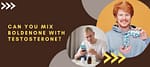 Can You Mix Boldenone with Testosterone?